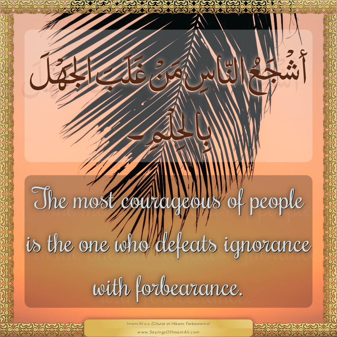 The most courageous of people is the one who defeats ignorance with...